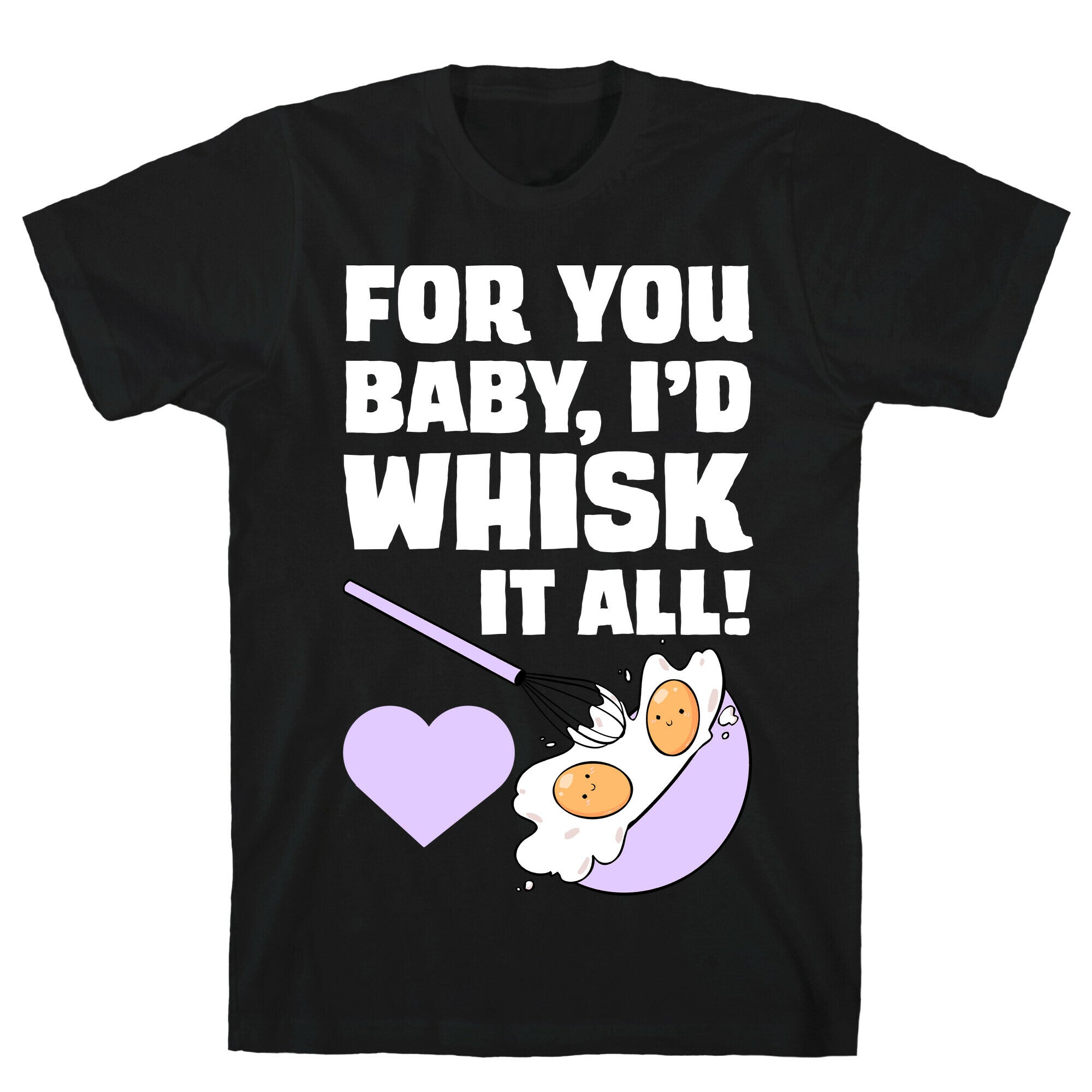 For You, Baby, I'd Whisk It All! T-Shirt